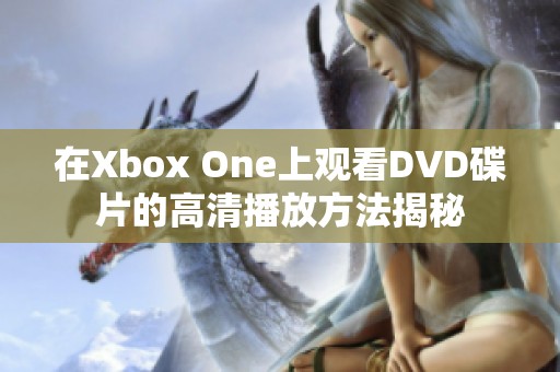 在Xbox One上观看DVD碟片的高清播放方法揭秘