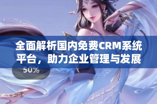 全面解析国内免费CRM系统平台，助力企业管理与发展