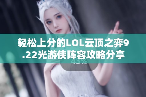 轻松上分的LOL云顶之弈9.22光游侠阵容攻略分享