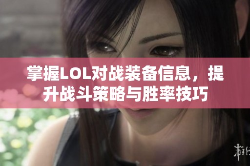 掌握LOL对战装备信息，提升战斗策略与胜率技巧