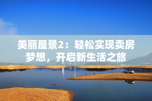 美丽屋景2：轻松实现卖房梦想，开启新生活之旅