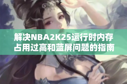 解决NBA2K25运行时内存占用过高和蓝屏问题的指南