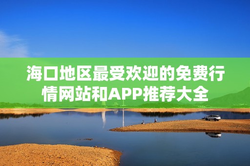 海口地区最受欢迎的免费行情网站和APP推荐大全