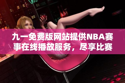 九一免费版网站提供NBA赛事在线播放服务，尽享比赛激情