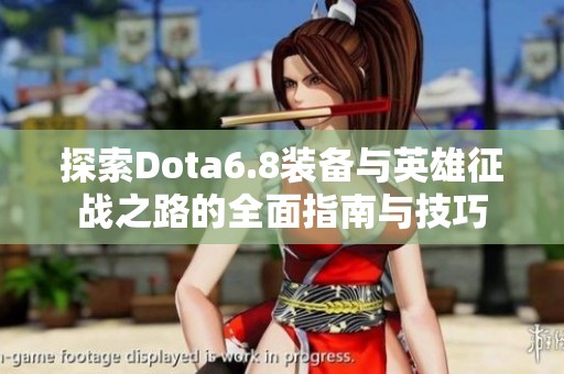 探索Dota6.8装备与英雄征战之路的全面指南与技巧