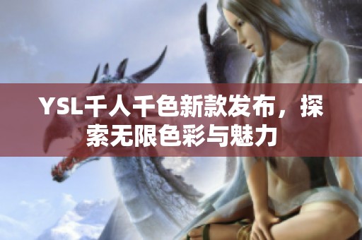 YSL千人千色新款发布，探索无限色彩与魅力