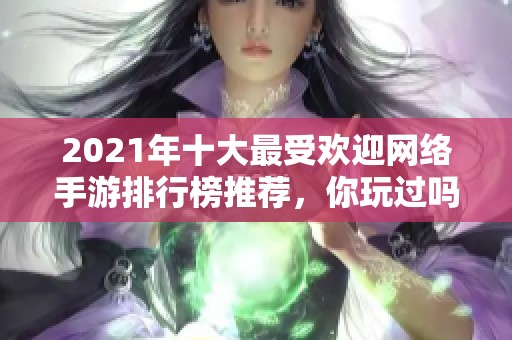 2021年十大最受欢迎网络手游排行榜推荐，你玩过吗