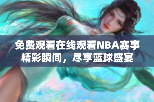 免费观看在线观看NBA赛事精彩瞬间，尽享篮球盛宴