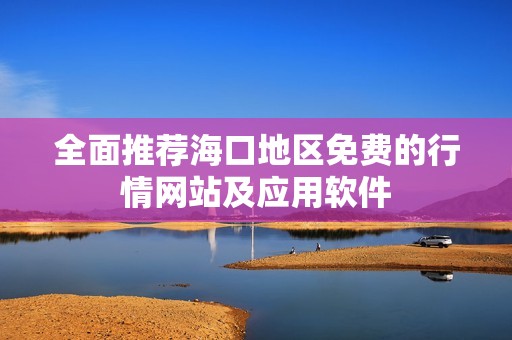 全面推荐海口地区免费的行情网站及应用软件