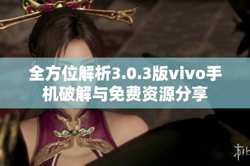 全方位解析3.0.3版vivo手机破解与免费资源分享