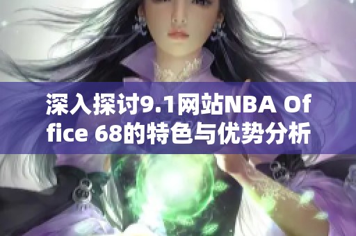 深入探讨9.1网站NBA Office 68的特色与优势分析