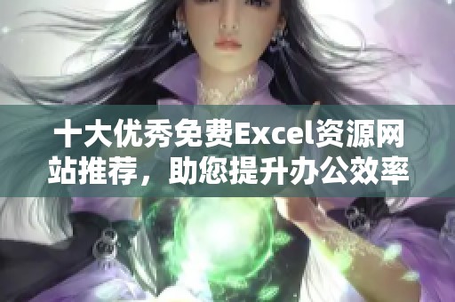 十大优秀免费Excel资源网站推荐，助您提升办公效率