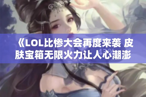 《LOL比惨大会再度来袭 皮肤宝箱无限火力让人心潮澎湃》