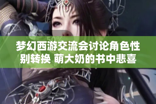 梦幻西游交流会讨论角色性别转换 萌大奶的书中悲喜交织