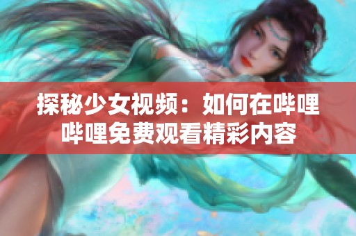 探秘少女视频：如何在哔哩哔哩免费观看精彩内容