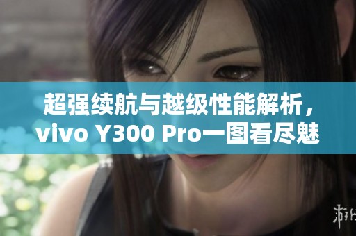 超强续航与越级性能解析，vivo Y300 Pro一图看尽魅力