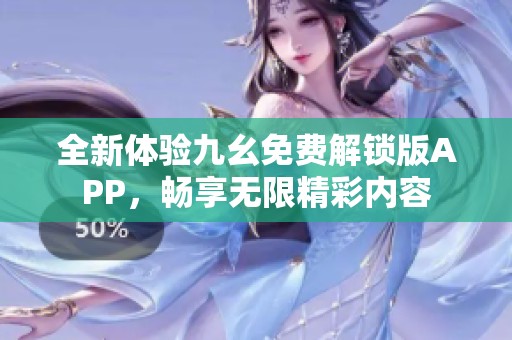 全新体验九幺免费解锁版APP，畅享无限精彩内容