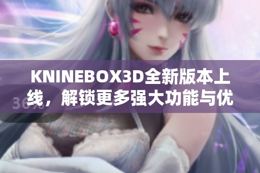 KNINEBOX3D全新版本上线，解锁更多强大功能与优化体验