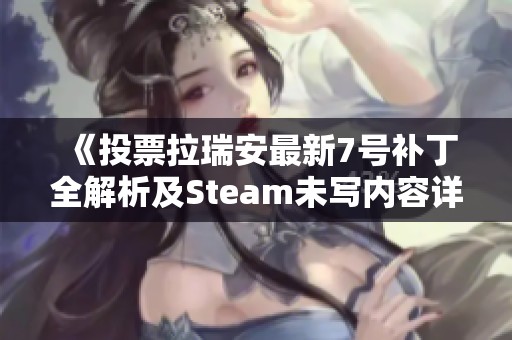 《投票拉瑞安最新7号补丁全解析及Steam未写内容详细翻译》