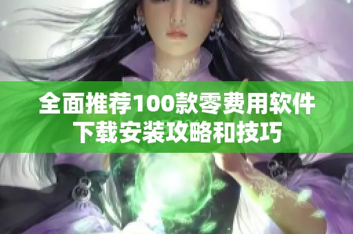 全面推荐100款零费用软件下载安装攻略和技巧