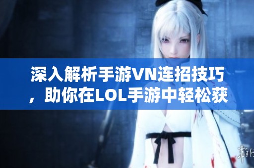 深入解析手游VN连招技巧，助你在LOL手游中轻松获胜