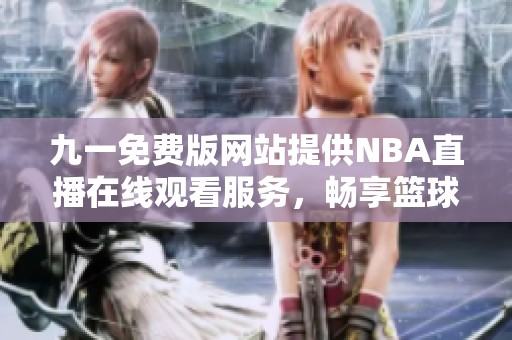 九一免费版网站提供NBA直播在线观看服务，畅享篮球盛宴