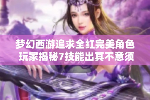 梦幻西游追求全红完美角色 玩家揭秘7技能出其不意须弥技巧