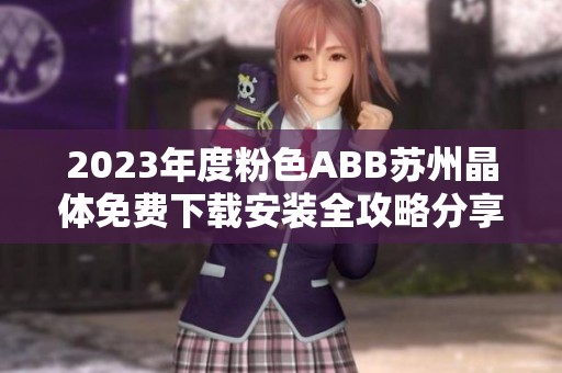 2023年度粉色ABB苏州晶体免费下载安装全攻略分享