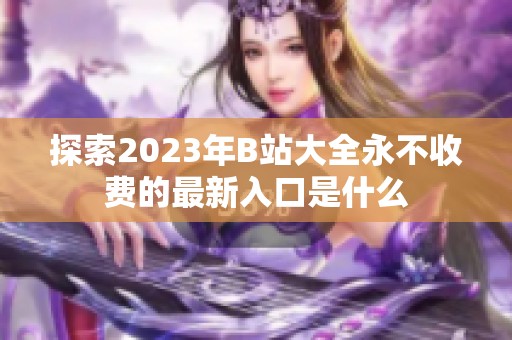 探索2023年B站大全永不收费的最新入口是什么