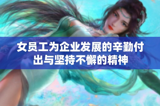 女员工为企业发展的辛勤付出与坚持不懈的精神