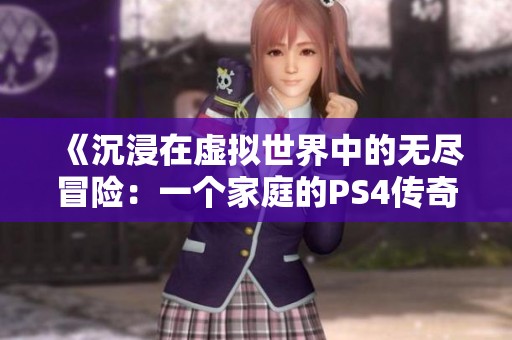 《沉浸在虚拟世界中的无尽冒险：一个家庭的PS4传奇》