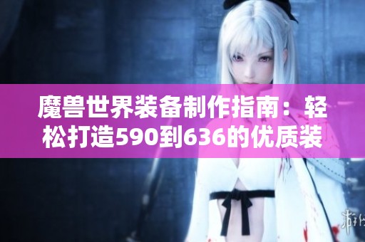 魔兽世界装备制作指南：轻松打造590到636的优质装备