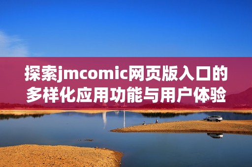 探索jmcomic网页版入口的多样化应用功能与用户体验