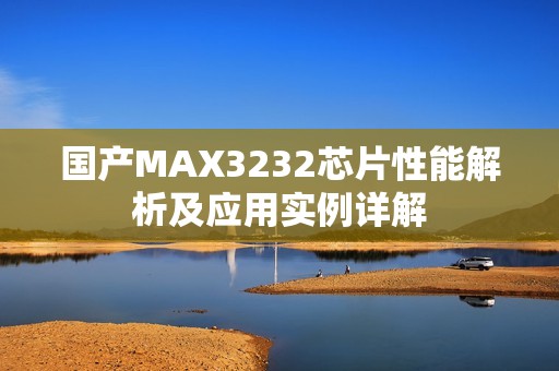 国产MAX3232芯片性能解析及应用实例详解