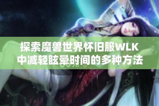 探索魔兽世界怀旧服WLK中减轻眩晕时间的多种方法与技巧