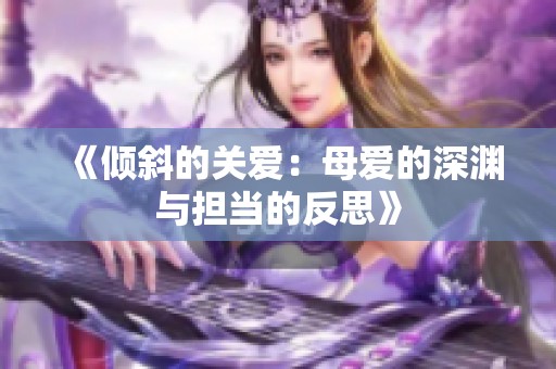 《倾斜的关爱：母爱的深渊与担当的反思》