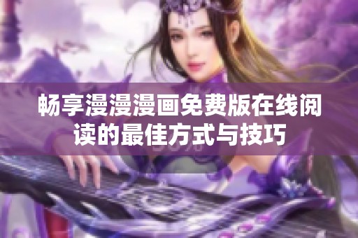 畅享漫漫漫画免费版在线阅读的最佳方式与技巧