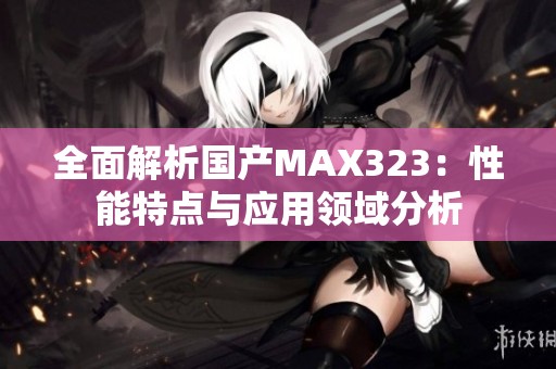 全面解析国产MAX323：性能特点与应用领域分析