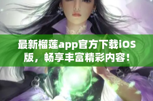 最新榴莲app官方下载iOS版，畅享丰富精彩内容！