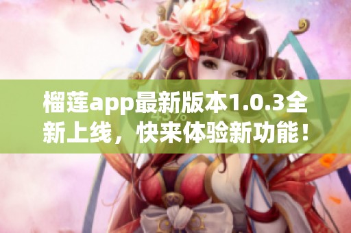 榴莲app最新版本1.0.3全新上线，快来体验新功能！