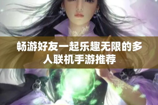 畅游好友一起乐趣无限的多人联机手游推荐