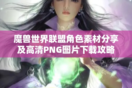 魔兽世界联盟角色素材分享及高清PNG图片下载攻略