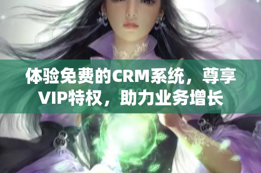 体验免费的CRM系统，尊享VIP特权，助力业务增长