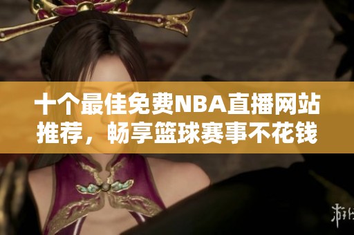 十个最佳免费NBA直播网站推荐，畅享篮球赛事不花钱