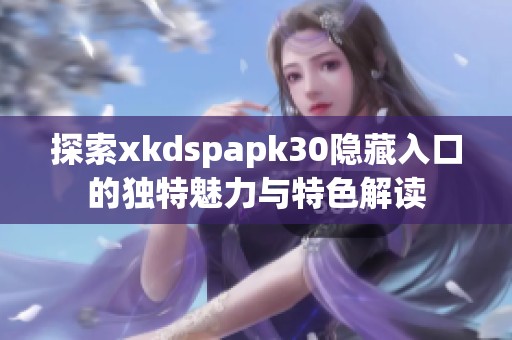 探索xkdspapk30隐藏入口的独特魅力与特色解读