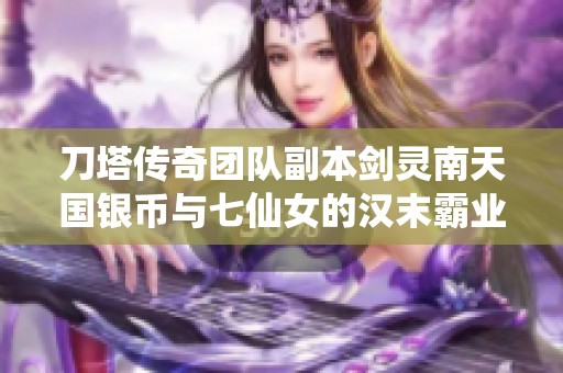 刀塔传奇团队副本剑灵南天国银币与七仙女的汉末霸业壮丽结合