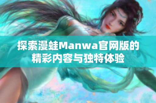 探索漫蛙Manwa官网版的精彩内容与独特体验