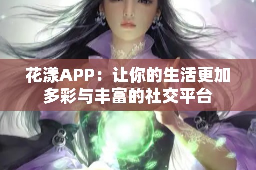 花漾APP：让你的生活更加多彩与丰富的社交平台