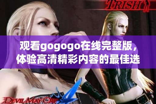 观看gogogo在线完整版，体验高清精彩内容的最佳选择