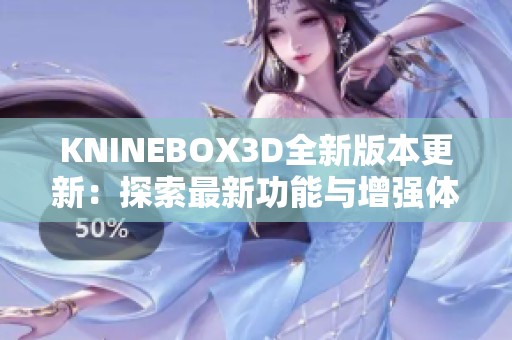 KNINEBOX3D全新版本更新：探索最新功能与增强体验